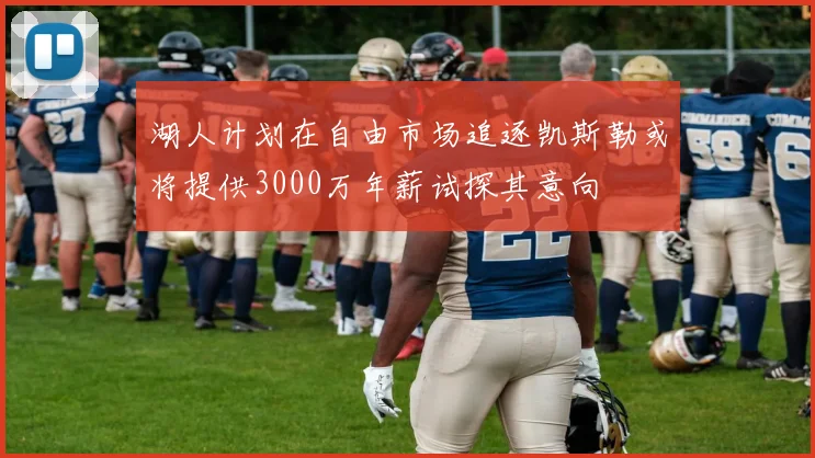 湖人计划在自由市场追逐凯斯勒或将提供3000万年薪试探其意向