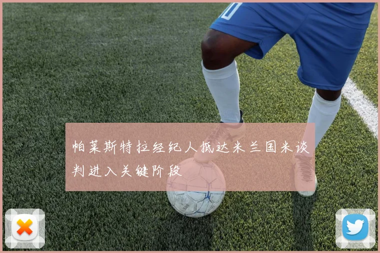 帕莱斯特拉经纪人抵达米兰国米谈判进入关键阶段