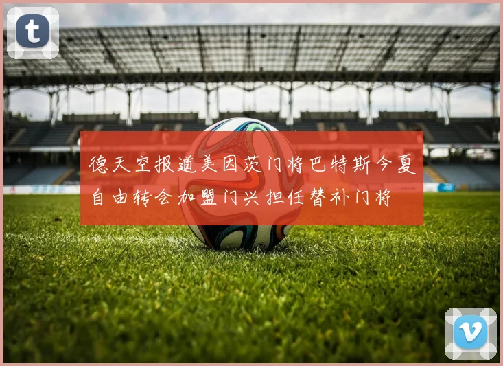 德天空报道美因茨门将巴特斯今夏自由转会加盟门兴担任替补门将