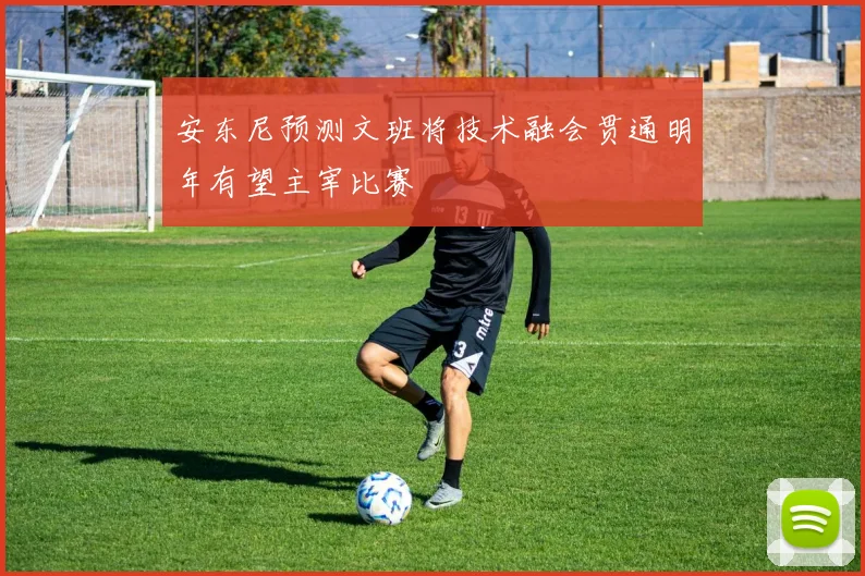 安东尼预测文班将技术融会贯通明年有望主宰比赛