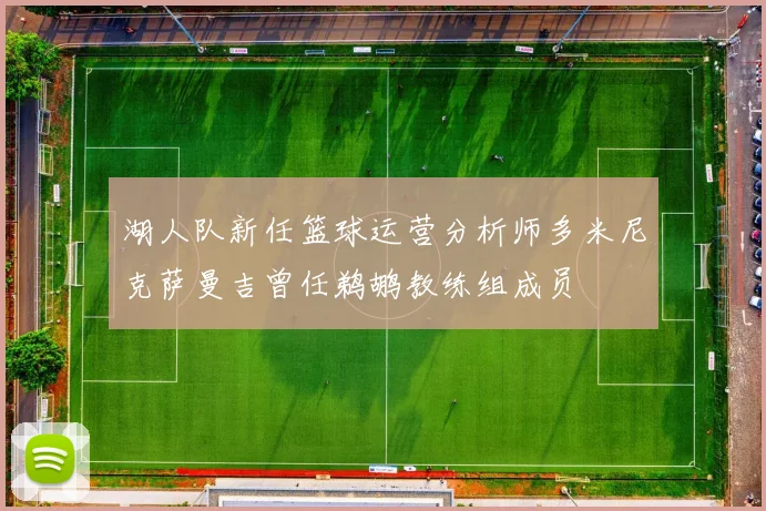 湖人队新任篮球运营分析师多米尼克萨曼吉曾任鹈鹕教练组成员