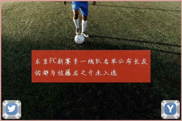 东京FC新赛季一线队名单公布长友佑都与佐藤龙之介未入选