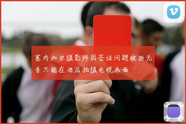 塞内加尔摄影师因签证问题被拒无奈只能在酒店拍摄电视画面