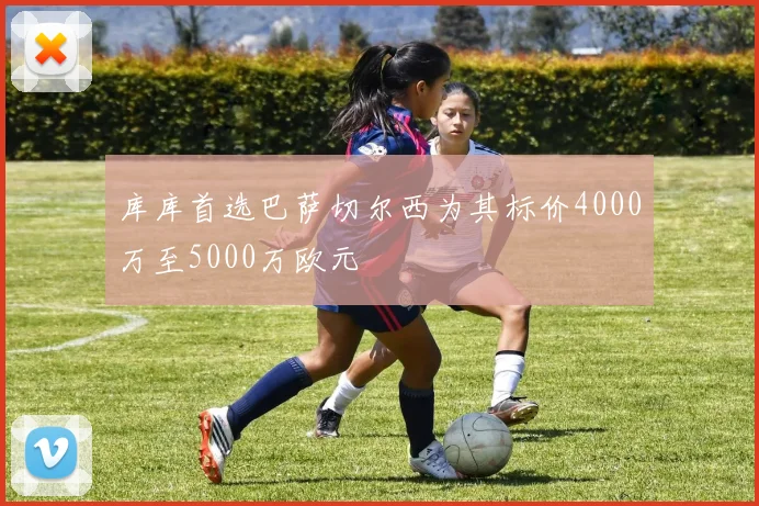 库库首选巴萨切尔西为其标价4000万至5000万欧元