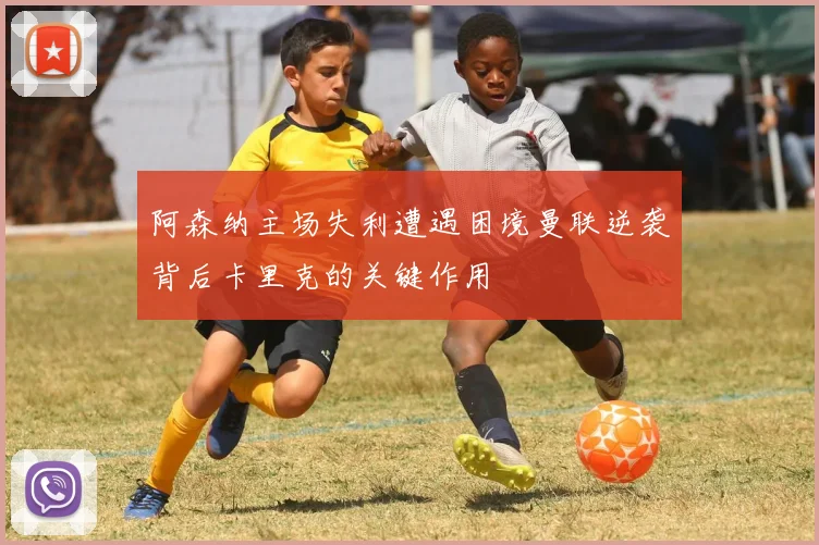 阿森纳主场失利遭遇困境曼联逆袭背后卡里克的关键作用