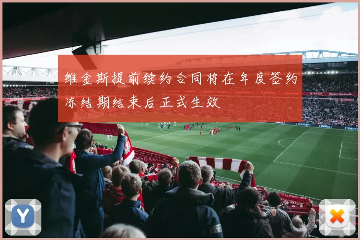 维金斯提前续约合同将在年度签约冻结期结束后正式生效