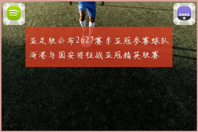 亚足联公布2627赛季亚冠参赛球队海港与国安将征战亚冠精英联赛