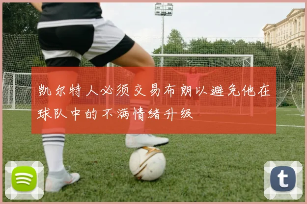 凯尔特人必须交易布朗以避免他在球队中的不满情绪升级