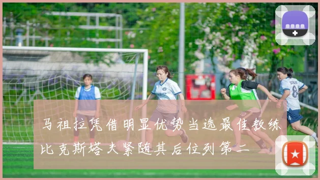 马祖拉凭借明显优势当选最佳教练比克斯塔夫紧随其后位列第二