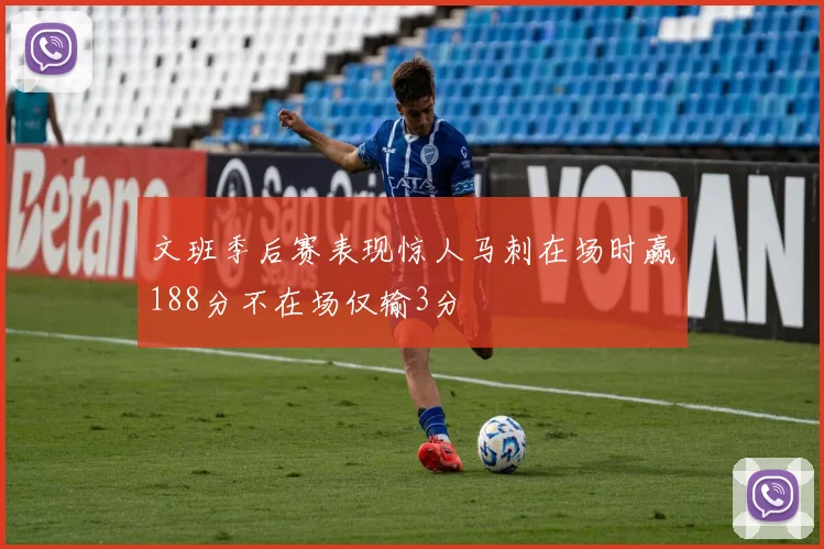 文班季后赛表现惊人马刺在场时赢188分不在场仅输3分