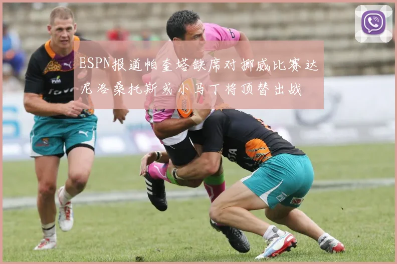 ESPN报道帕奎塔缺席对挪威比赛达尼洛桑托斯或小马丁将顶替出战