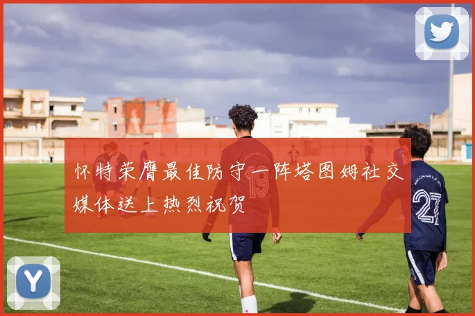 怀特荣膺最佳防守一阵塔图姆社交媒体送上热烈祝贺