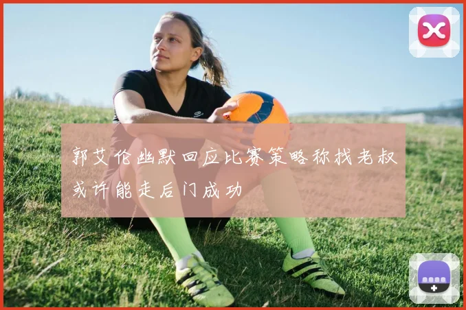 郭艾伦幽默回应比赛策略称找老叔或许能走后门成功
