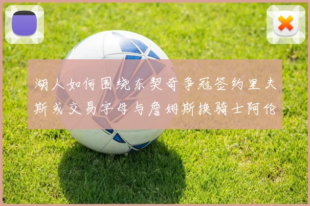 湖人如何围绕东契奇争冠签约里夫斯或交易字母与詹姆斯换骑士阿伦